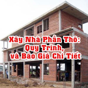 Xây Nhà Phần Thô: Quy Trình, và Báo Giá Chi Tiết