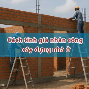 Cach tinh don gia nhan cong xay dung nha o