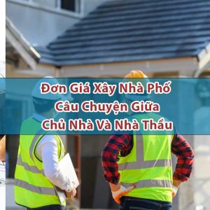 Đơn Giá Xây Nhà Phố Chi Tiết Câu Chuyện Giữa Chủ Nhà Và Nhà Thầu