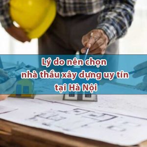 Lý do nên chọn nhà thầu xây dựng uy tín tại Hà Nội
