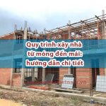 Quy trình xây nhà từ móng đến mái: hướng dẫn chi tiết