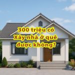 Xây nhà 300 triệu ở quê – Giải pháp an cư tiết kiệm 14 Xây nhà 300 triệu ở quê