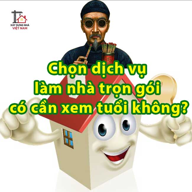 Chọn dịch vụ làm nhà trọn gói có cần xem tuổi không?