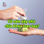 Có nên xây nhà chìa khóa trao tay?
