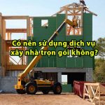 Có nên sử dụng dịch vụ xây nhà trọn gói không?