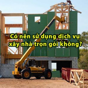 Có nên sử dụng dịch vụ xây nhà trọn gói không?