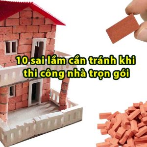 Những sai lầm cần tránh khi thi công nhà trọn gói