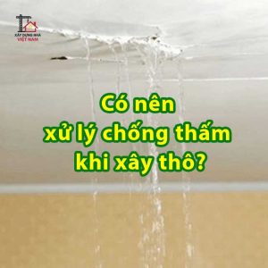 Có nên xử lý chống thấm khi xây thô không?