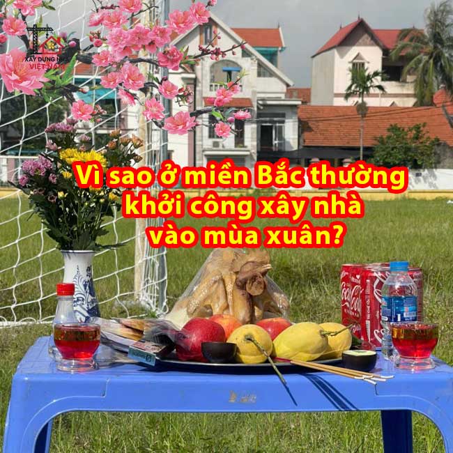 Vì sao ở miền Bắc thường khởi công xây nhà vào mùa xuân? 18 Vì sao ở miền Bắc thường khởi công xây nhà vào mùa xuân?