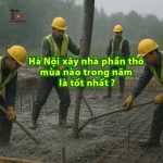 Xây nhà phần thô mùa nào trong năm là tốt nhất tại Hà Nội?
