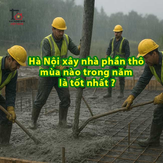 Xây nhà phần thô mùa nào trong năm là tốt nhất tại Hà Nội? 19 Xây nhà phần thô mùa nào trong năm là tốt nhất tại Hà Nội?